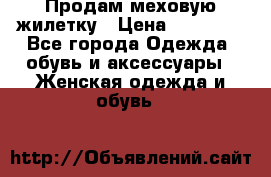 Продам меховую жилетку › Цена ­ 10 000 - Все города Одежда, обувь и аксессуары » Женская одежда и обувь   